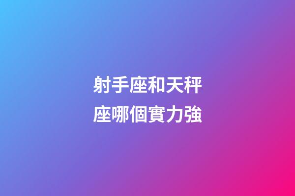 射手座和天秤座哪個實力強-第1張-星座運勢-玄機派