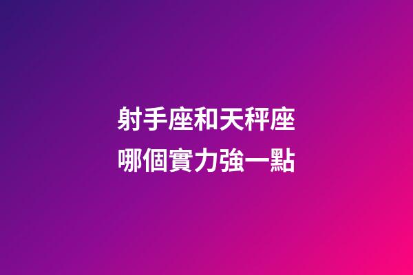 射手座和天秤座哪個實力強一點