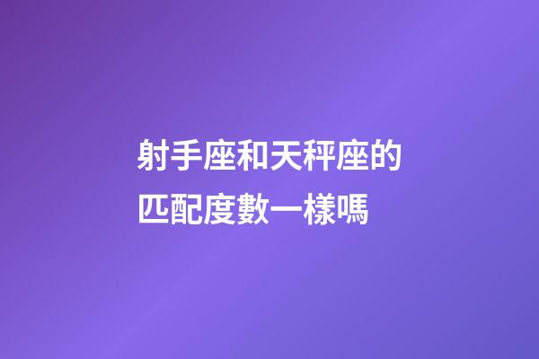 射手座和天秤座的匹配度數一樣嗎-第1張-星座運勢-玄機派