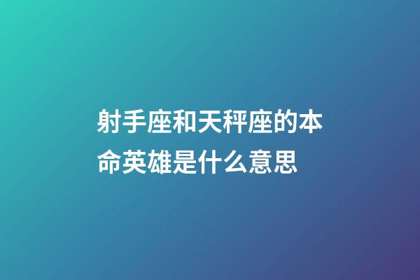 射手座和天秤座的本命英雄是什么意思-第1張-星座運勢-玄機派