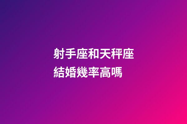 射手座和天秤座結婚幾率高嗎-第1張-星座運勢-玄機派