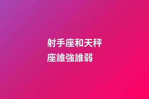 射手座和天秤座誰強誰弱-第1張-星座運勢-玄機派