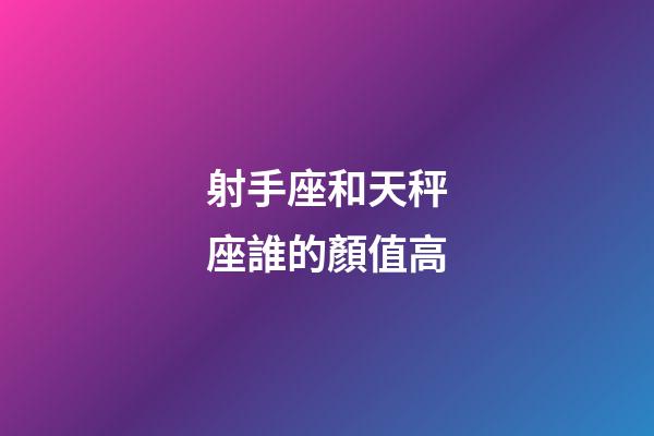 射手座和天秤座誰的顏值高-第1張-星座運勢-玄機派