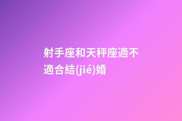射手座和天秤座適不適合結(jié)婚-第1張-星座運(yùn)勢(shì)-玄機(jī)派