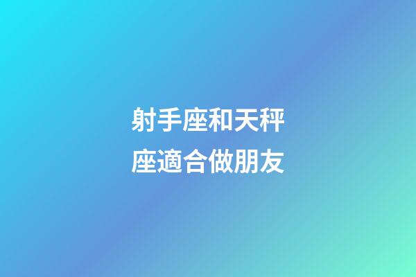 射手座和天秤座適合做朋友-第1張-星座運勢-玄機派