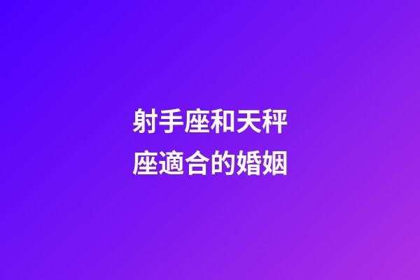 射手座和天秤座適合的婚姻-第1張-星座運勢-玄機派