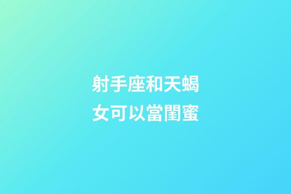 射手座和天蝎女可以當閨蜜-第1張-星座運勢-玄機派