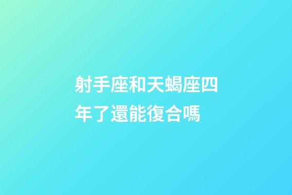 射手座和天蝎座四年了還能復合嗎-第1張-星座運勢-玄機派