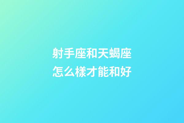 射手座和天蝎座怎么樣才能和好-第1張-星座運勢-玄機派