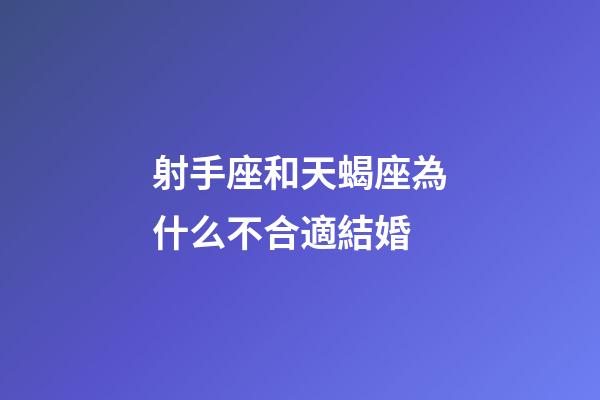 射手座和天蝎座為什么不合適結婚-第1張-星座運勢-玄機派