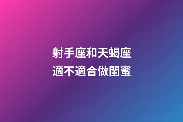 射手座和天蝎座適不適合做閨蜜-第1張-星座運(yùn)勢(shì)-玄機(jī)派