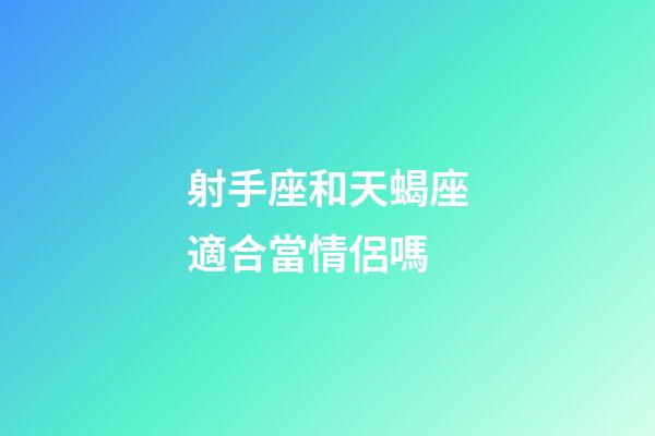 射手座和天蝎座適合當情侶嗎-第1張-星座運勢-玄機派