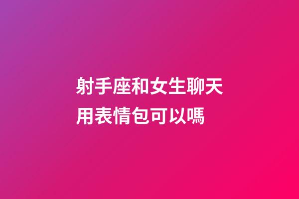射手座和女生聊天用表情包可以嗎-第1張-星座運勢-玄機派