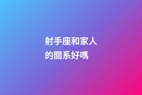 射手座和家人的關系好嗎-第1張-星座運勢-玄機派