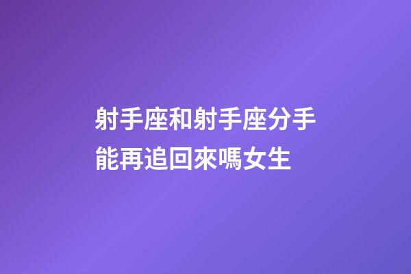 射手座和射手座分手能再追回來嗎女生-第1張-星座運勢-玄機派