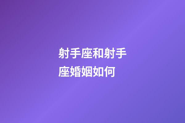 射手座和射手座婚姻如何-第1張-星座運勢-玄機派