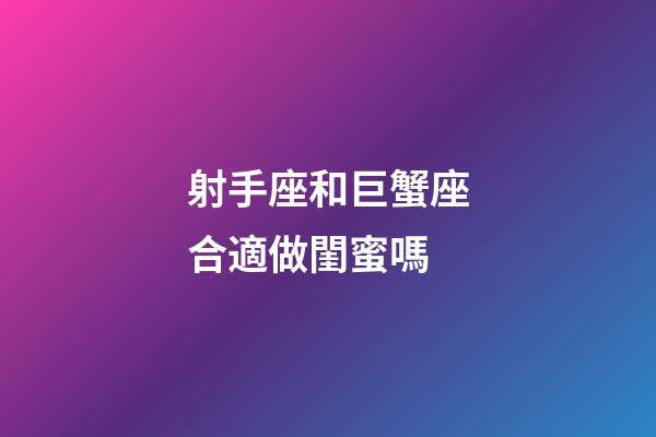 射手座和巨蟹座合適做閨蜜嗎-第1張-星座運勢-玄機派