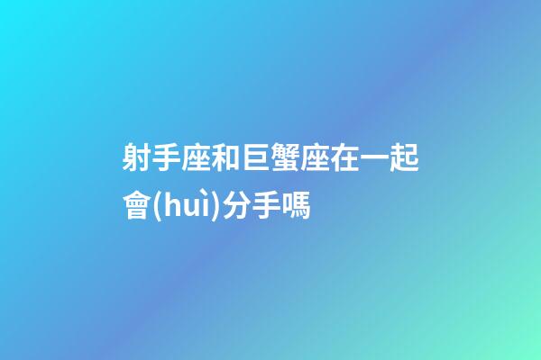 射手座和巨蟹座在一起會(huì)分手嗎-第1張-星座運(yùn)勢(shì)-玄機(jī)派