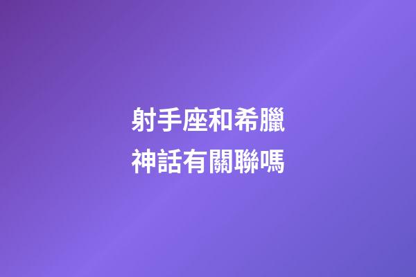 射手座和希臘神話有關聯嗎-第1張-星座運勢-玄機派