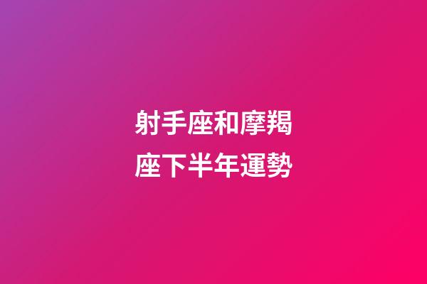 射手座和摩羯座下半年運勢-第1張-星座運勢-玄機派