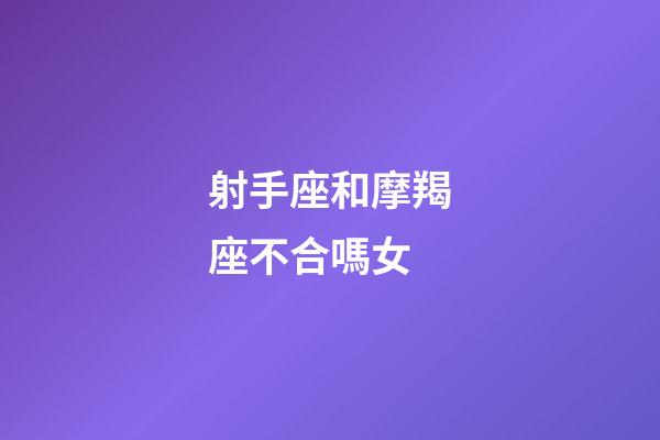 射手座和摩羯座不合嗎女-第1張-星座運勢-玄機派