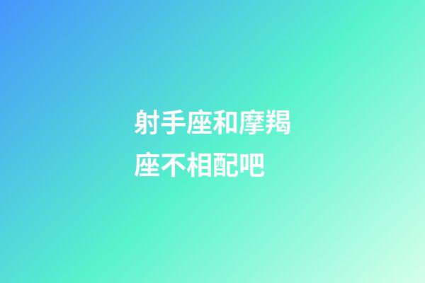 射手座和摩羯座不相配吧-第1張-星座運勢-玄機派