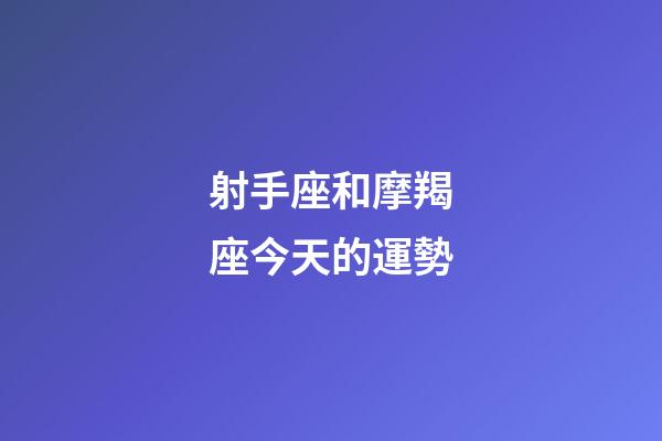 射手座和摩羯座今天的運勢-第1張-星座運勢-玄機派