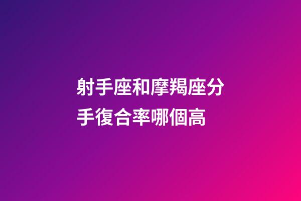 射手座和摩羯座分手復合率哪個高-第1張-星座運勢-玄機派