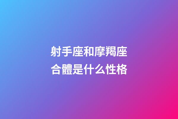 射手座和摩羯座合體是什么性格-第1張-星座運勢-玄機派