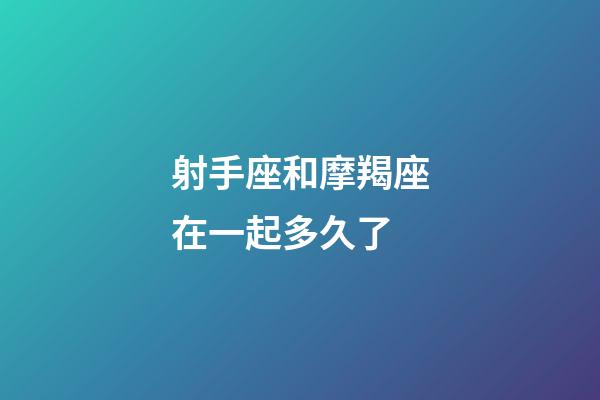 射手座和摩羯座在一起多久了-第1張-星座運勢-玄機派