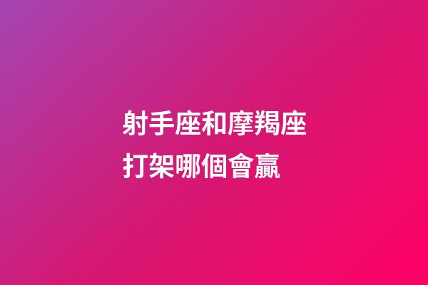 射手座和摩羯座打架哪個會贏-第1張-星座運勢-玄機(jī)派