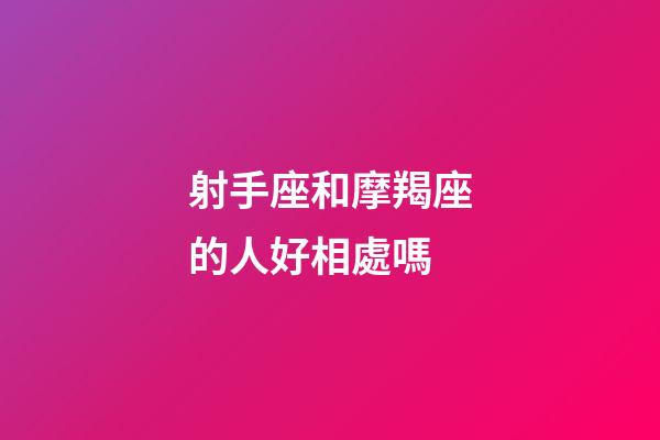 射手座和摩羯座的人好相處嗎-第1張-星座運勢-玄機派