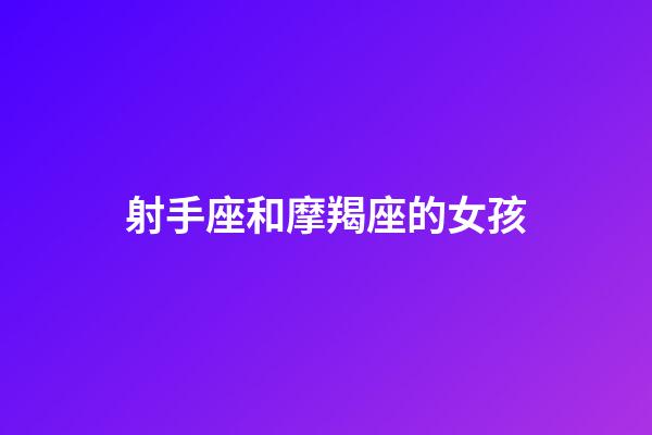 射手座和摩羯座的女孩-第1張-星座運勢-玄機派
