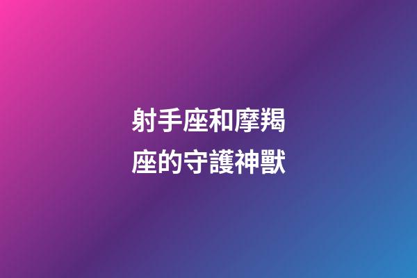 射手座和摩羯座的守護神獸-第1張-星座運勢-玄機派