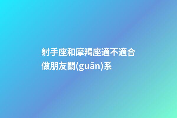 射手座和摩羯座適不適合做朋友關(guān)系-第1張-星座運(yùn)勢(shì)-玄機(jī)派