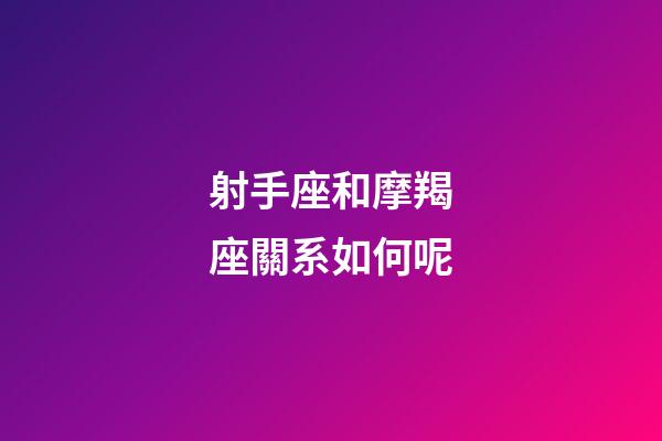 射手座和摩羯座關系如何呢