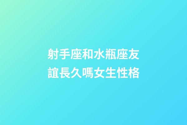 射手座和水瓶座友誼長久嗎女生性格-第1張-星座運勢-玄機派