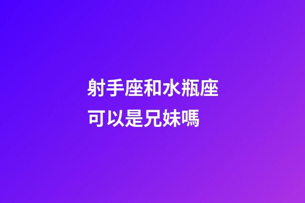 射手座和水瓶座可以是兄妹嗎-第1張-星座運勢-玄機派