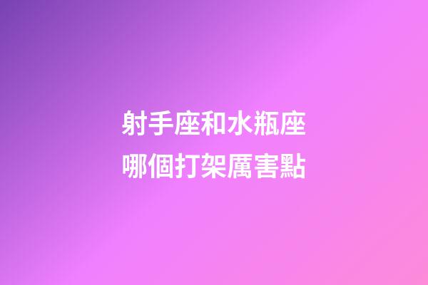 射手座和水瓶座哪個打架厲害點-第1張-星座運勢-玄機派