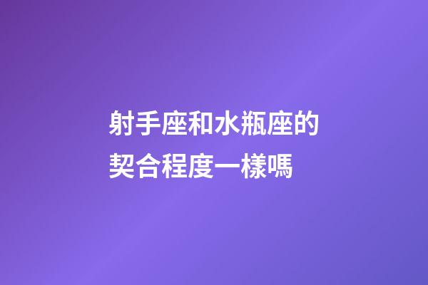 射手座和水瓶座的契合程度一樣嗎-第1張-星座運勢-玄機派