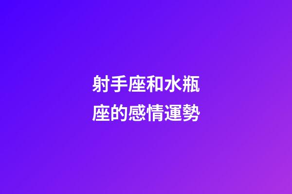 射手座和水瓶座的感情運勢-第1張-星座運勢-玄機派