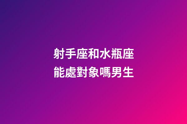 射手座和水瓶座能處對象嗎男生