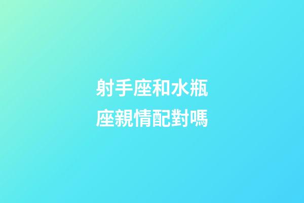 射手座和水瓶座親情配對嗎-第1張-星座運勢-玄機派