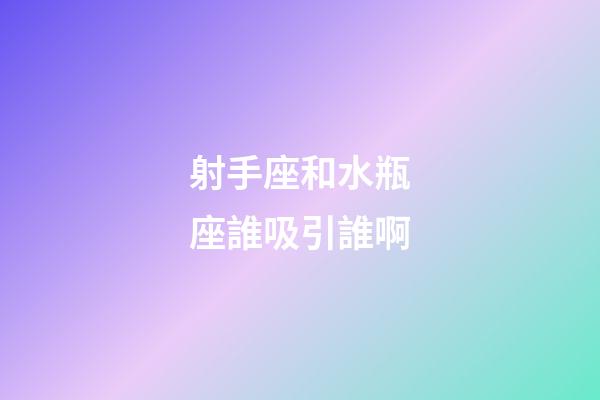 射手座和水瓶座誰吸引誰啊-第1張-星座運勢-玄機派