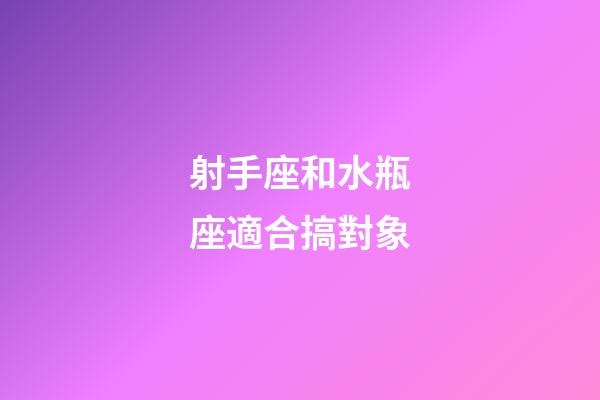射手座和水瓶座適合搞對象-第1張-星座運勢-玄機派