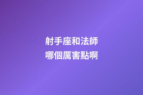 射手座和法師哪個厲害點啊-第1張-星座運勢-玄機派