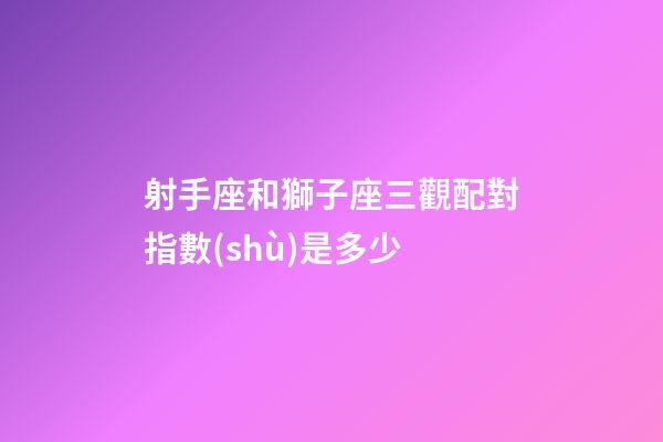 射手座和獅子座三觀配對指數(shù)是多少-第1張-星座運勢-玄機派