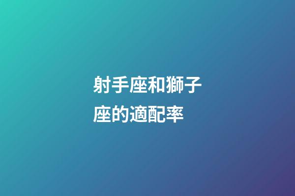 射手座和獅子座的適配率-第1張-星座運勢-玄機派