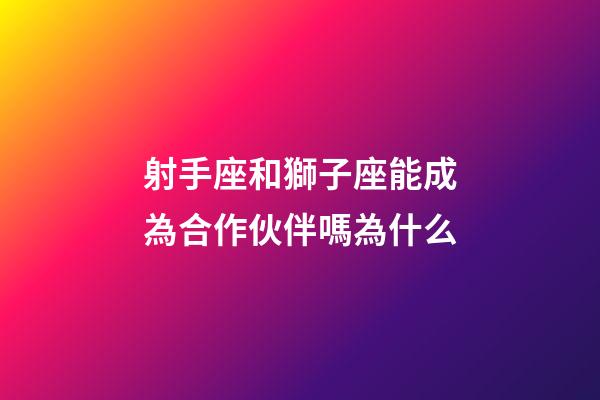 射手座和獅子座能成為合作伙伴嗎為什么-第1張-星座運(yùn)勢(shì)-玄機(jī)派