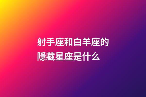 射手座和白羊座的隱藏星座是什么-第1張-星座運(yùn)勢(shì)-玄機(jī)派